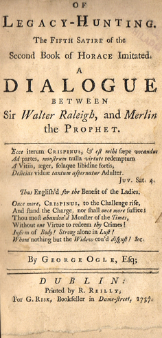 OGLE ( George ). Of legacy-hunting. The fifth satire of the second book of Horace imitated. A dialogue between Sir Walter Raleigh, and at Whyte's Auctions