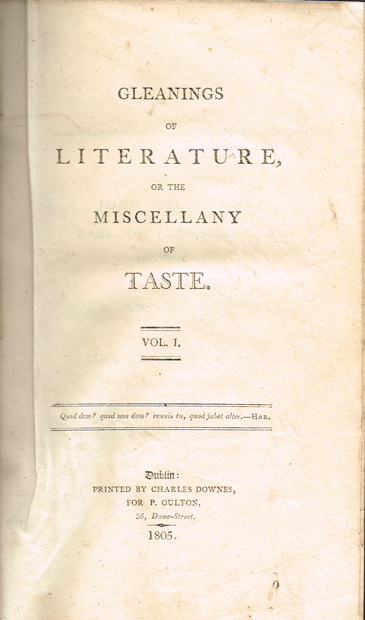 GLEANINGS OF LITERATURE. Gleanings of Literature, or the miscellany of taste. Vol. I. Dublin : Printed by Charles Downes at Whyte's Auctions